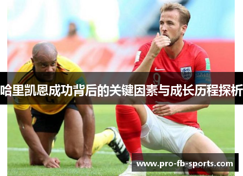 哈里凯恩成功背后的关键因素与成长历程探析 哈里凯恩成功背后的关键因素与成长历程探析