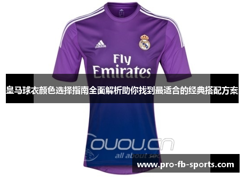 皇马球衣颜色选择指南全面解析助你找到最适合的经典搭配方案 皇马球衣颜色选择指南全面解析助你找到最适合的经典搭配方案