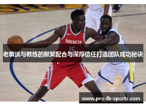 老詹谈与教练的默契配合与深厚信任打造团队成功秘诀