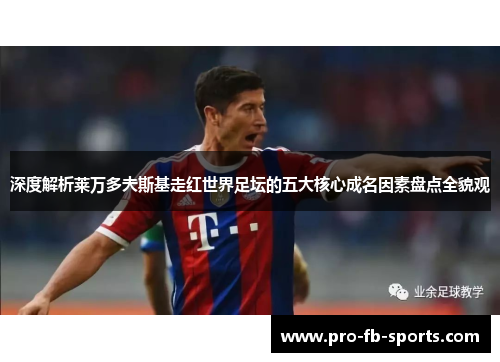 深度解析莱万多夫斯基走红世界足坛的五大核心成名因素盘点全貌观 深度解析莱万多夫斯基走红世界足坛的五大核心成名因素盘点全貌观