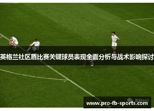 英格兰社区盾比赛关键球员表现全面分析与战术影响探讨 英格兰社区盾比赛关键球员表现全面分析与战术影响探讨