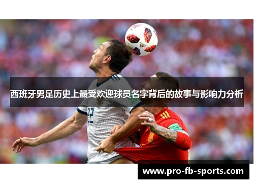 西班牙男足历史上最受欢迎球员名字背后的故事与影响力分析