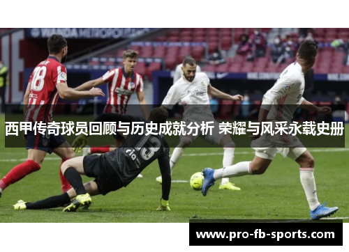 西甲传奇球员回顾与历史成就分析 荣耀与风采永载史册 西甲传奇球员回顾与历史成就分析 荣耀与风采永载史册