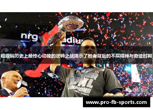 超级碗历史上最惊心动魄的逆转之战揭示了胜者背后的不屈精神与奇迹时刻