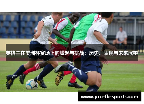 英格兰在美洲杯赛场上的崛起与挑战：历史、表现与未来展望