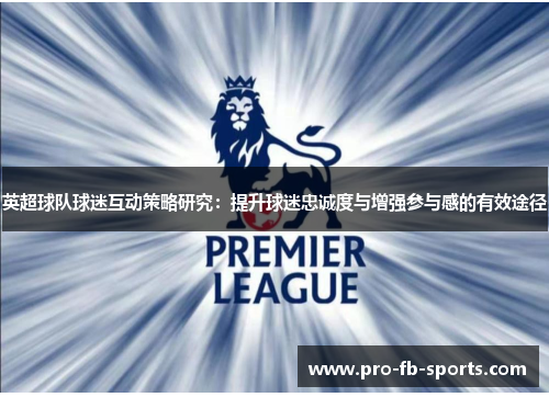 英超球队球迷互动策略研究：提升球迷忠诚度与增强参与感的有效途径