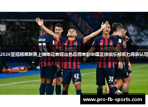 2026亚冠精英联赛上海申花表现出色赢得表彰中国足球俱乐部实力再获认可 2026亚冠精英联赛上海申花表现出色赢得表彰中国足球俱乐部实力再获认可