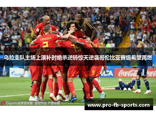 乌拉圭队主场上演补时绝杀逆转惊天逆袭哥伦比亚晋级希望再燃 乌拉圭队主场上演补时绝杀逆转惊天逆袭哥伦比亚晋级希望再燃