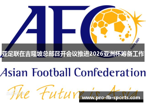 亚足联在吉隆坡总部召开会议推进2026亚洲杯筹备工作