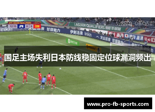 国足主场失利日本防线稳固定位球漏洞频出 国足主场失利日本防线稳固定位球漏洞频出