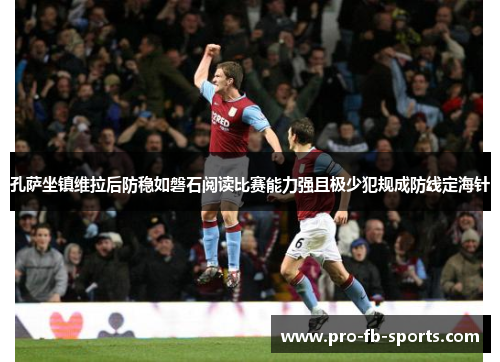 孔萨坐镇维拉后防稳如磐石阅读比赛能力强且极少犯规成防线定海针 孔萨坐镇维拉后防稳如磐石阅读比赛能力强且极少犯规成防线定海针