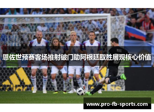 恩佐世预赛客场推射破门助阿根廷取胜展现核心价值 恩佐世预赛客场推射破门助阿根廷取胜展现核心价值