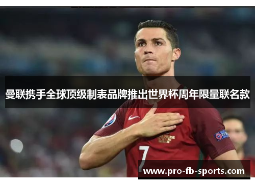 曼联携手全球顶级制表品牌推出世界杯周年限量联名款 曼联携手全球顶级制表品牌推出世界杯周年限量联名款