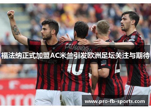 福法纳正式加盟AC米兰引发欧洲足坛关注与期待