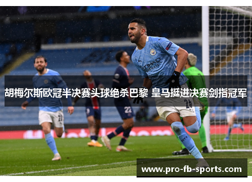 胡梅尔斯欧冠半决赛头球绝杀巴黎 皇马挺进决赛剑指冠军