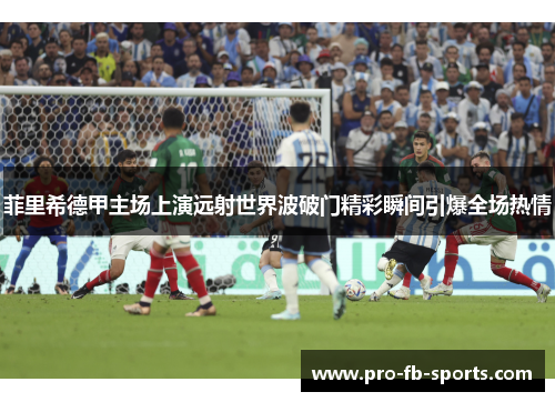 菲里希德甲主场上演远射世界波破门精彩瞬间引爆全场热情