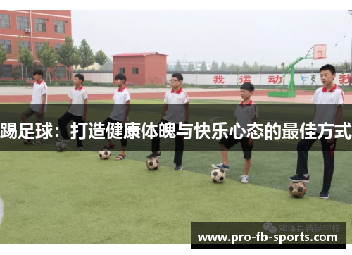 踢足球:打造健康体魄与快乐心态的最佳方式 踢足球:打造健康体魄与快乐心态的最佳方式