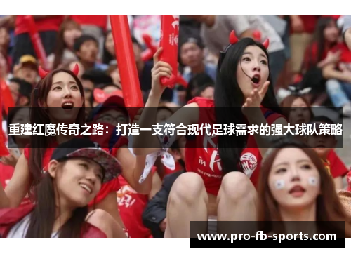 重建红魔传奇之路:打造一支符合现代足球需求的强大球队策略 重建红魔传奇之路:打造一支符合现代足球需求的强大球队策略