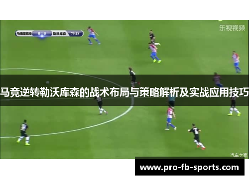 马竞逆转勒沃库森的战术布局与策略解析及实战应用技巧 马竞逆转勒沃库森的战术布局与策略解析及实战应用技巧